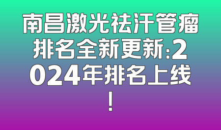 南昌激光祛汗管瘤排名全新更新：2024年排名上线！
