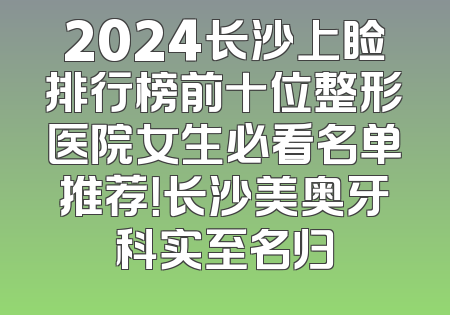 2024长沙上睑排行榜前十位整形医院女生必看名单推荐！长沙美奥牙科实至名归
