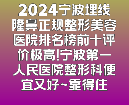2024宁波埋线隆鼻正规整形美容医院排名榜前十评价极高！宁波第一人民医院整形科便宜又好~靠得住