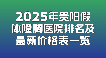 2025年贵阳假体隆胸医院排名及最新价格表一览