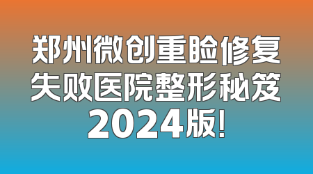 郑州微创重睑修复失败医院整形秘笈2024版！