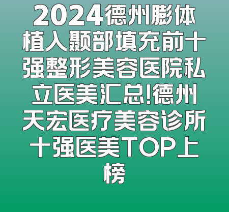 2024德州膨体植入颞部填充前十强整形美容医院私立医美汇总！德州天宏医疗美容诊所十强医美TOP上榜