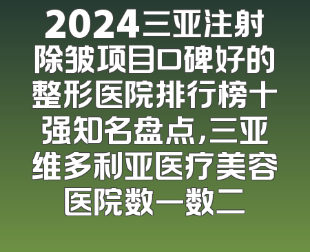 2024三亚注射除皱项目口碑好的整形医院排行榜十强知名盘点，三亚维多利亚医疗美容医院数一数二