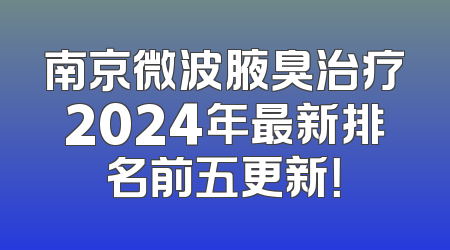 南京微波腋臭治疗2024年最新排名前五更新！