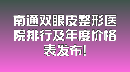 南通双眼皮整形医院排行及年度价格表发布！