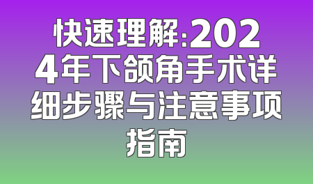 快速理解：2024年下颌角手术详细步骤与注意事项指南