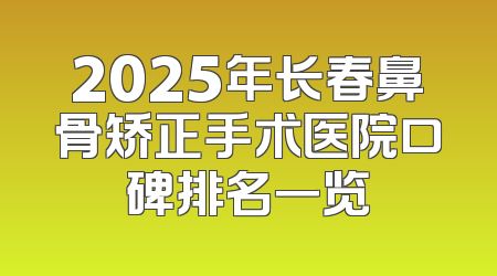 2025年长春鼻骨矫正手术医院口碑排名一览