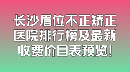 长沙眉位不正矫正医院排行榜及最新收费价目表预览！