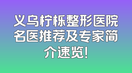 义乌柠栎整形医院名医推荐及专家简介速览！