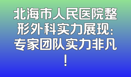 北海市人民医院整形外科实力展现：专家团队实力非凡！