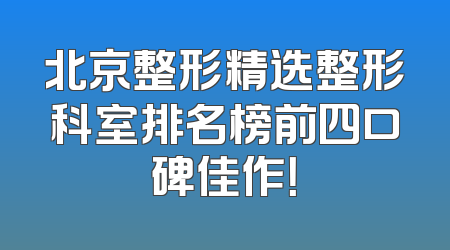 北京整形精选整形科室排名榜前四口碑佳作！