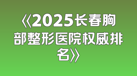 《2025长春胸部整形医院权威排名》