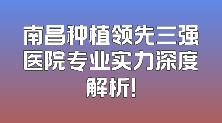 南昌种植领先三强医院专业实力深度解析！