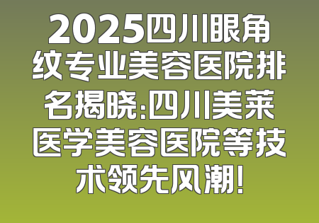 2025四川眼角纹专业美容医院排名揭晓：四川美莱医学美容医院等技术领先风潮！