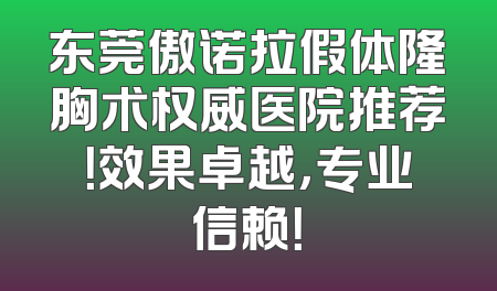 东莞傲诺拉假体隆胸术权威医院推荐！效果卓越，专业信赖！
