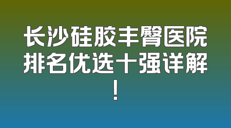 长沙硅胶丰臀医院排名优选十强详解！