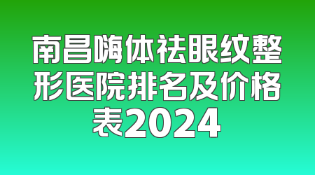 南昌嗨体祛眼纹整形医院排名及价格表2024