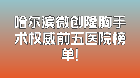 哈尔滨微创隆胸手术权威前五医院榜单！