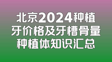 北京2024种植牙价格及牙槽骨量种植体知识汇总
