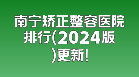 南宁矫正整容医院排行（2024版）更新！