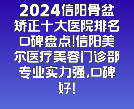 2024信阳骨盆矫正十大医院排名口碑盘点！信阳美尔医疗美容门诊部专业实力强，口碑好！