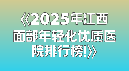 《2025年江西面部年轻化优质医院排行榜!》