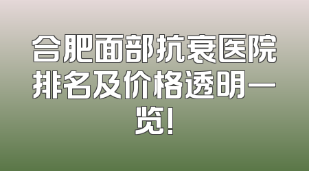 合肥面部抗衰医院排名及价格透明一览!