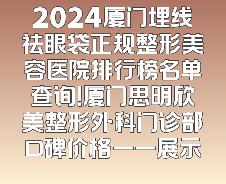 2024厦门埋线祛眼袋正规整形美容医院排行榜名单查询！厦门思明欣美整形外科门诊部口碑价格一一展示