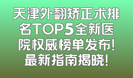 天津外翻矫正术排名TOP5全新医院权威榜单发布！最新指南揭晓！