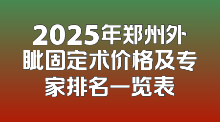 2025年郑州外眦固定术价格及专家排名一览表