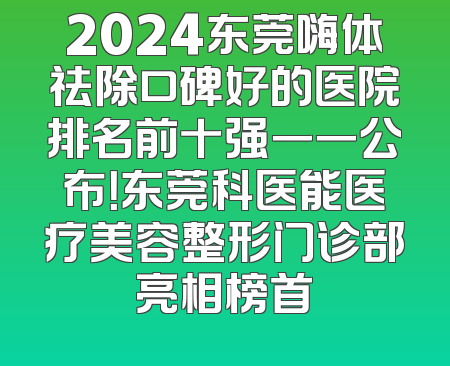 2024东莞嗨体祛除口碑好的医院排名前十强一一公布！东莞科医能医疗美容整形门诊部亮相榜首