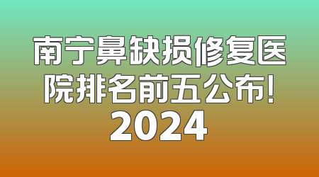 南宁鼻缺损修复医院排名前五公布！2024