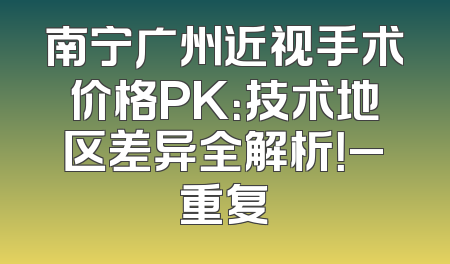 南宁广州近视手术价格PK：技术地区差异全解析！_重复