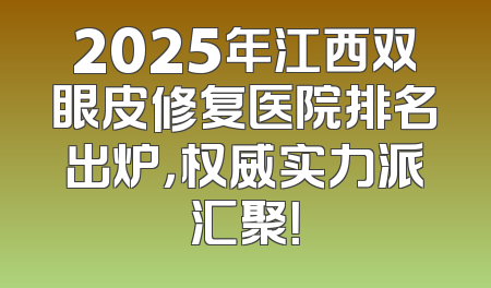2025年江西双眼皮修复医院排名出炉，权威实力派汇聚！