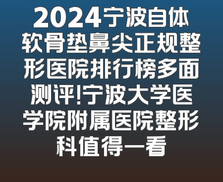 2024宁波自体软骨垫鼻尖正规整形医院排行榜多面测评！宁波大学医学院附属医院整形科值得一看