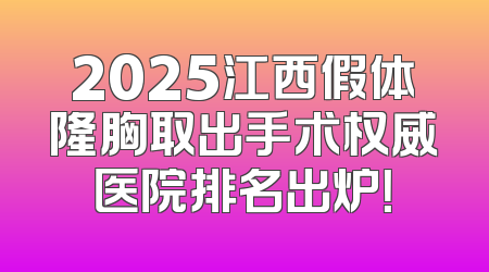 2025江西假体隆胸取出手术权威医院排名出炉！