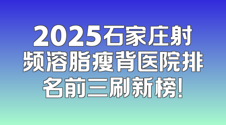 2025石家庄射频溶脂瘦背医院排名前三刷新榜！