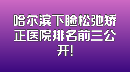 哈尔滨下睑松弛矫正医院排名前三公开！