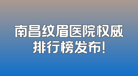 南昌纹眉医院权威排行榜发布！