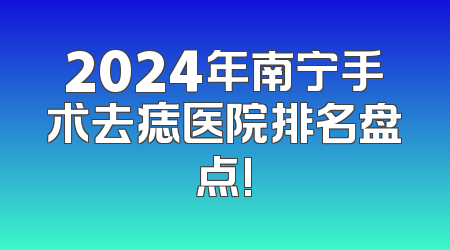 2024年南宁手术去痣医院排名盘点!