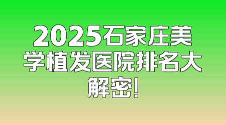 2025石家庄美学植发医院排名大解密！