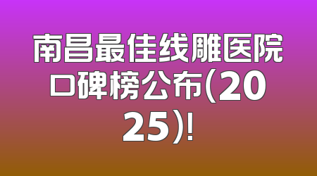 南昌最佳线雕医院口碑榜公布（2025）！