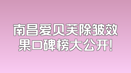 南昌爱贝芙除皱效果口碑榜大公开！