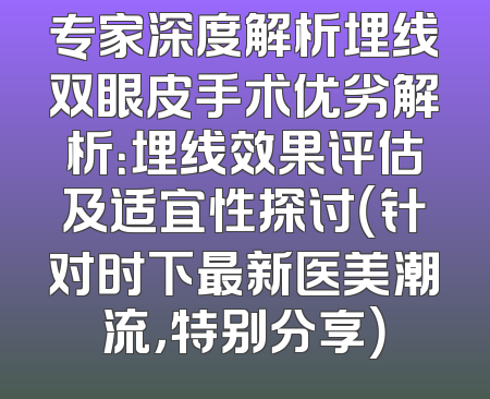 专家深度解析埋线双眼皮手术优劣解析：埋线效果评估及适宜性探讨（针对时下最新医美潮流，特别分享）