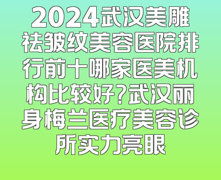 2024武汉美雕祛皱纹美容医院排行前十哪家医美机构比较好？武汉丽身梅兰医疗美容诊所实力亮眼