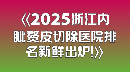 《2025浙江内眦赘皮切除医院排名新鲜出炉！》