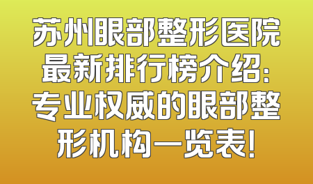 苏州眼部整形医院最新排行榜介绍：专业权威的眼部整形机构一览表！