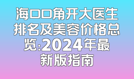 海口口角开大医生排名及美容价格总览：2024年最新版指南