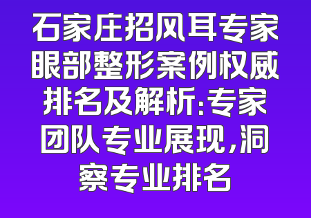 石家庄招风耳专家眼部整形案例权威排名及解析：专家团队专业展现，洞察专业排名