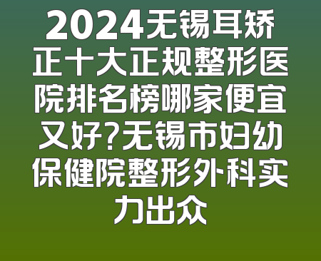 2024无锡耳矫正十大正规整形医院排名榜哪家便宜又好？无锡市妇幼保健院整形外科实力出众
